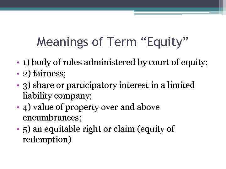 Meanings of Term “Equity” • 1) body of rules administered by court of equity;