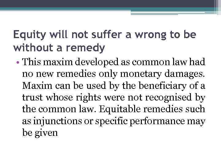 Equity will not suffer a wrong to be without a remedy • This maxim