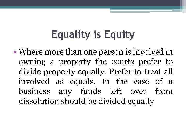 Equality is Equity • Where more than one person is involved in owning a