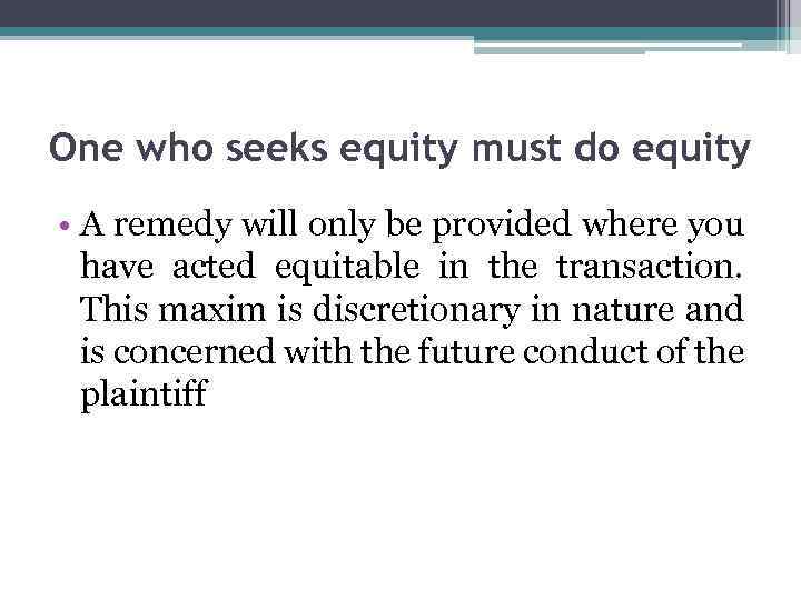 One who seeks equity must do equity • A remedy will only be provided