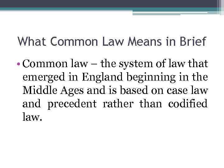 What Common Law Means in Brief • Common law – the system of law