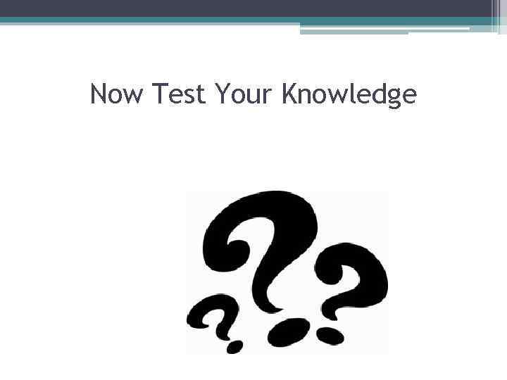 Now Test Your Knowledge 