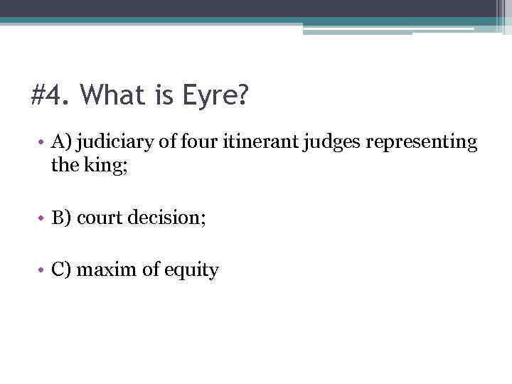 #4. What is Eyre? • A) judiciary of four itinerant judges representing the king;