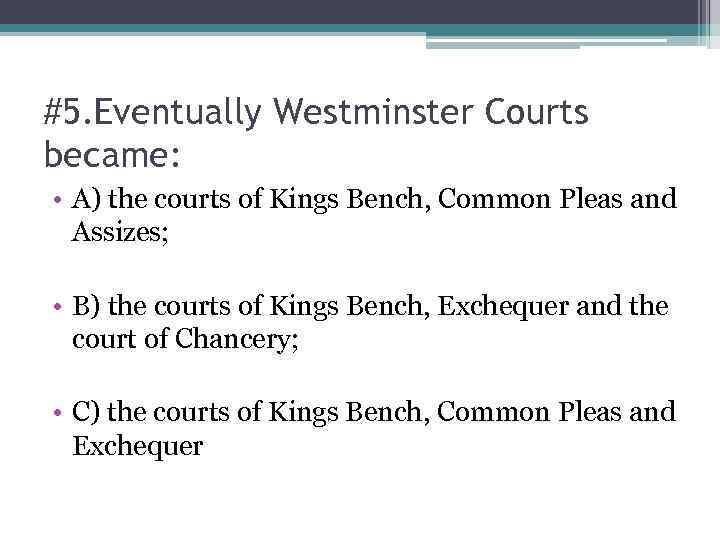 #5. Eventually Westminster Courts became: • A) the courts of Kings Bench, Common Pleas