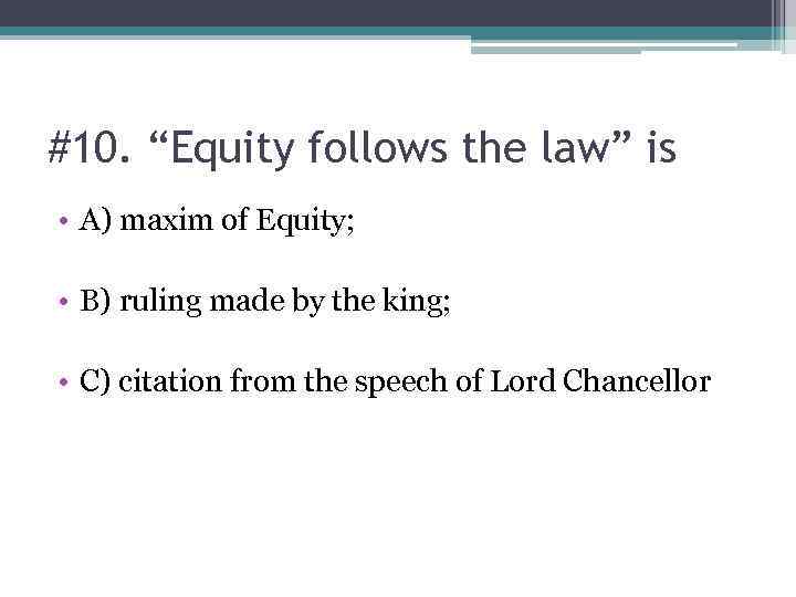 #10. “Equity follows the law” is • A) maxim of Equity; • B) ruling