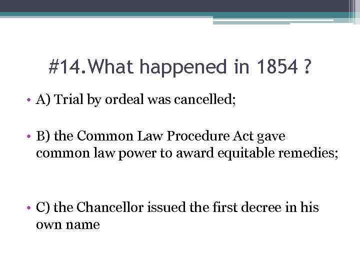 #14. What happened in 1854 ? • A) Trial by ordeal was cancelled; •