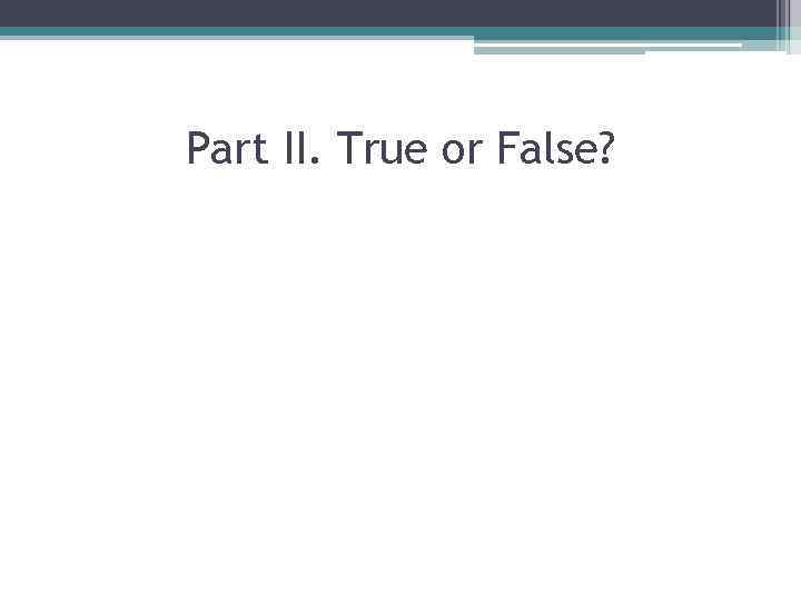 Part II. True or False? 