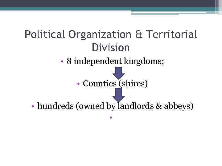 Political Organization & Territorial Division • 8 independent kingdoms; • Counties (shires) • hundreds