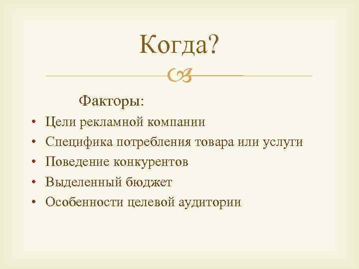 Когда? Факторы: • • • Цели рекламной компании Специфика потребления товара или услуги Поведение