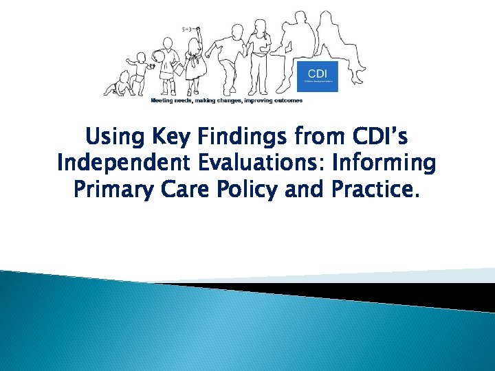 Using Key Findings from CDI’s Independent Evaluations: Informing Primary Care Policy and Practice. 