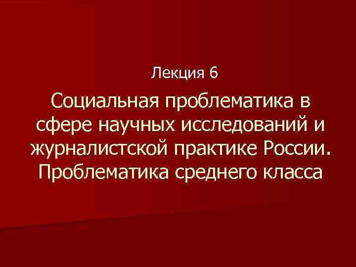 Лекция 6 Социальная проблематика в сфере научных исследований и журналистской практике России. Проблематика среднего