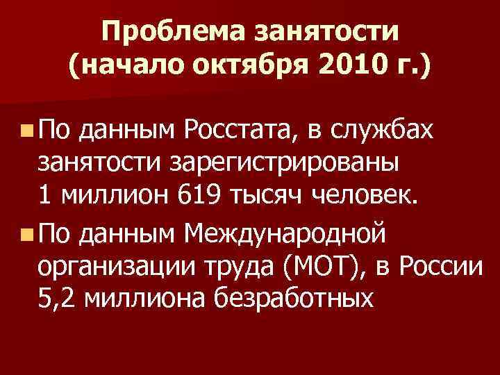 Проблема занятости (начало октября 2010 г. ) n По данным Росстата, в службах занятости