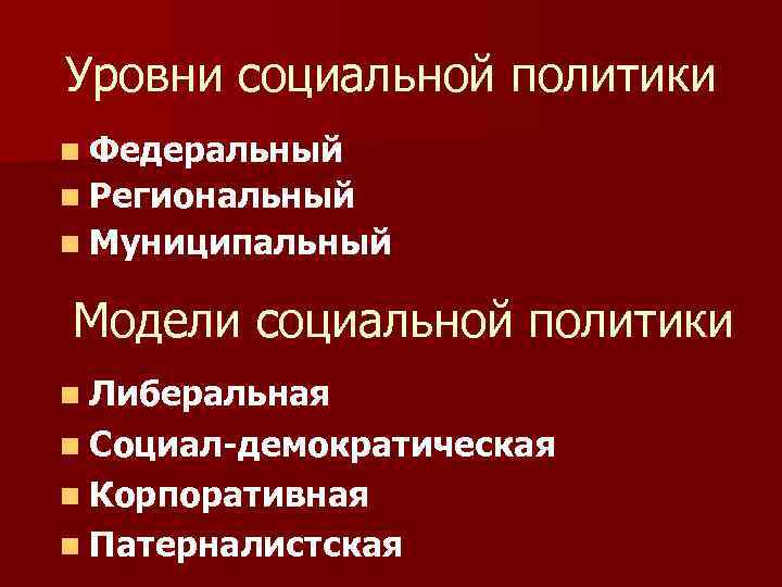 Уровни социальной политики n Федеральный n Региональный n Муниципальный Модели социальной политики n Либеральная