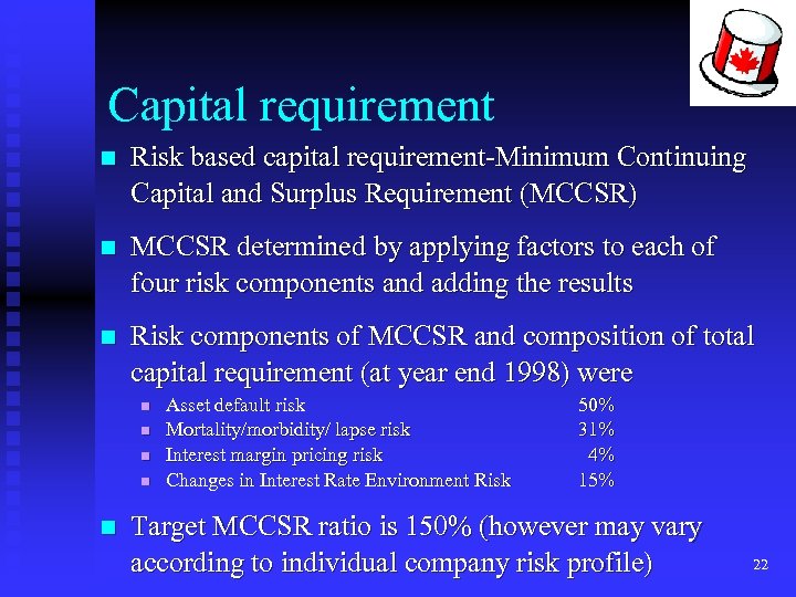 Capital requirement n Risk based capital requirement-Minimum Continuing Capital and Surplus Requirement (MCCSR) n