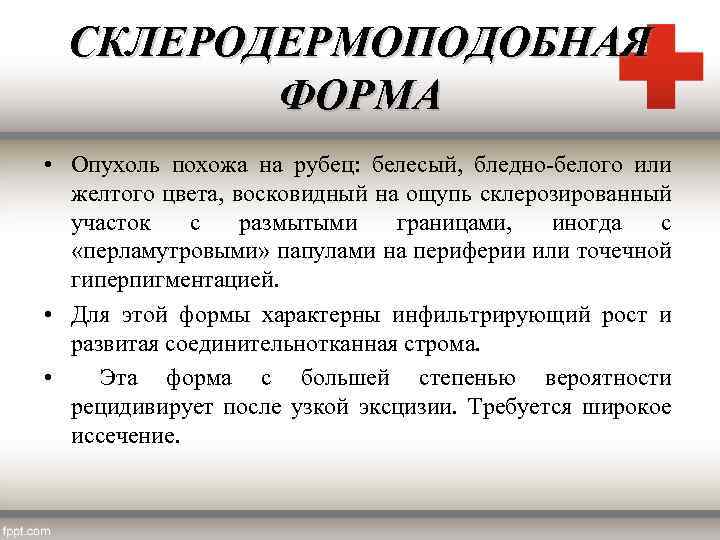 СКЛЕРОДЕРМОПОДОБНАЯ ФОРМА • Опухоль похожа на рубец: белесый, бледно-белого или желтого цвета, восковидный на