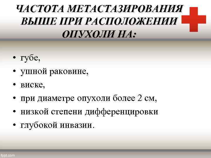 ЧАСТОТА МЕТАСТАЗИРОВАНИЯ ВЫШЕ ПРИ РАСПОЛОЖЕНИИ ОПУХОЛИ НА: • • • губе, ушной раковине, виске,