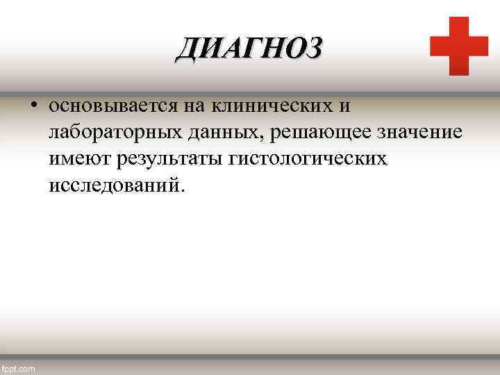 ДИАГНОЗ • основывается на клинических и лабораторных данных, решающее значение имеют результаты гистологических исследований.