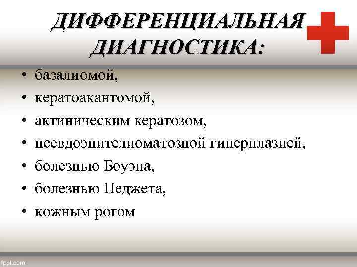 ДИФФЕРЕНЦИАЛЬНАЯ ДИАГНОСТИКА: • • базалиомой, кератоакантомой, актиническим кератозом, псевдоэпителиоматозной гиперплазией, болезнью Боуэна, болезнью Педжета,