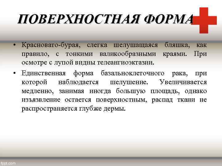 ПОВЕРХНОСТНАЯ ФОРМА • Красновато-бурая, слегка шелушащаяся бляшка, как правило, с тонкими валикообразными краями. При