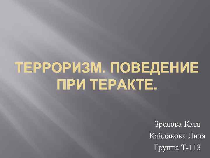 ТЕРРОРИЗМ. ПОВЕДЕНИЕ ПРИ ТЕРАКТЕ. Зрелова Катя Кайдакова Лиля Группа Т-113 