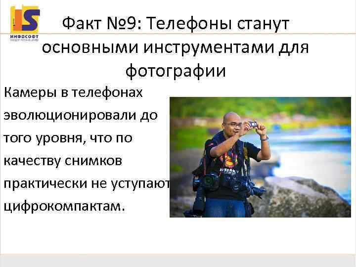 Факт № 9: Телефоны станут основными инструментами для фотографии Камеры в телефонах эволюционировали до