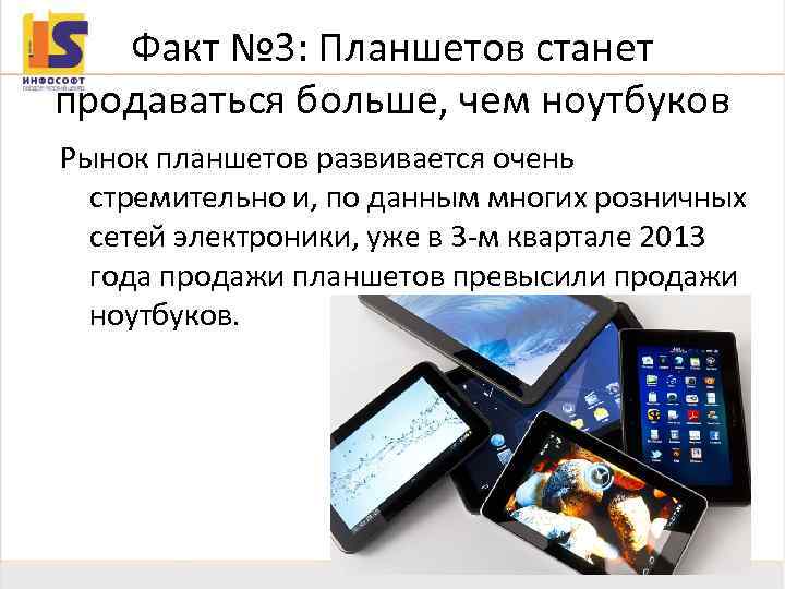 Факт № 3: Планшетов станет продаваться больше, чем ноутбуков Рынок планшетов развивается очень стремительно