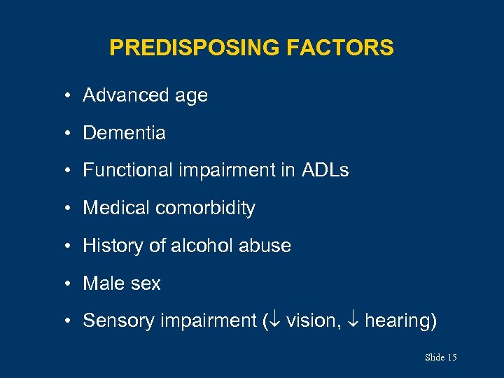 PREDISPOSING FACTORS • Advanced age • Dementia • Functional impairment in ADLs • Medical