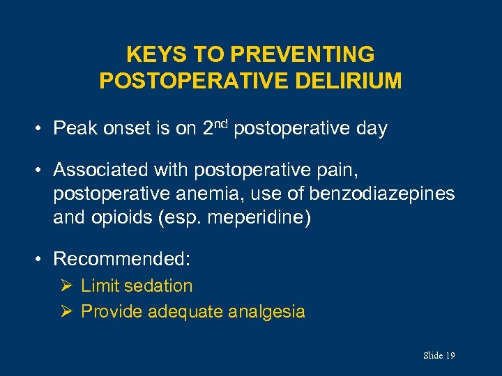 KEYS TO PREVENTING POSTOPERATIVE DELIRIUM • Peak onset is on 2 nd postoperative day