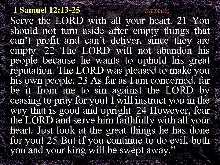1 Samuel 12: 13 -25 (NET Bible) Serve the LORD with all your heart.