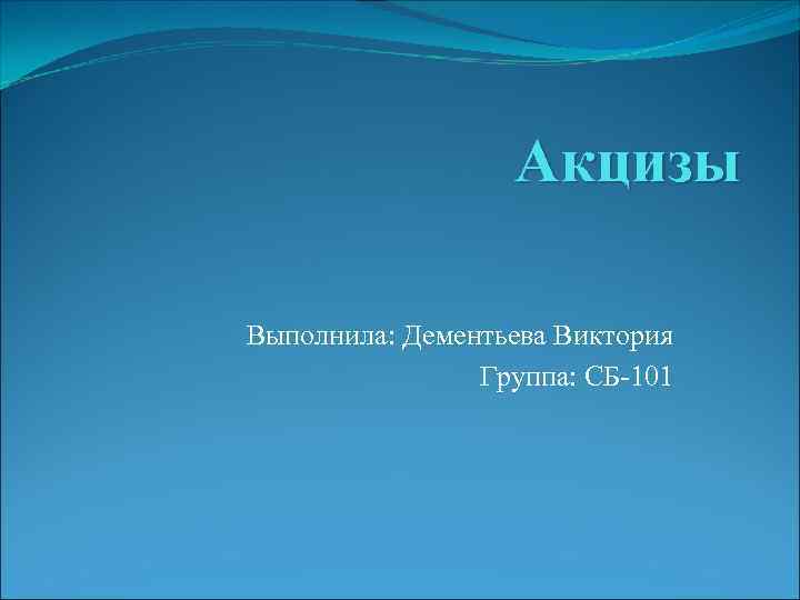 Акцизы Выполнила: Дементьева Виктория Группа: СБ-101 