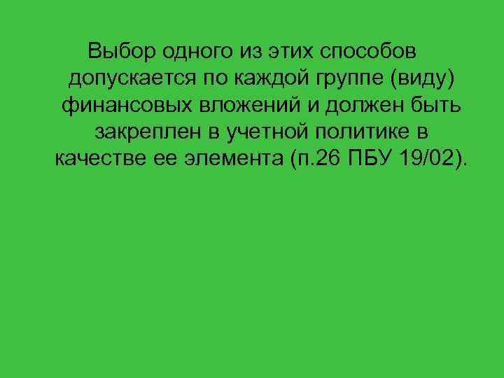 Выбор одного из этих способов допускается по каждой группе (виду) финансовых вложений и должен