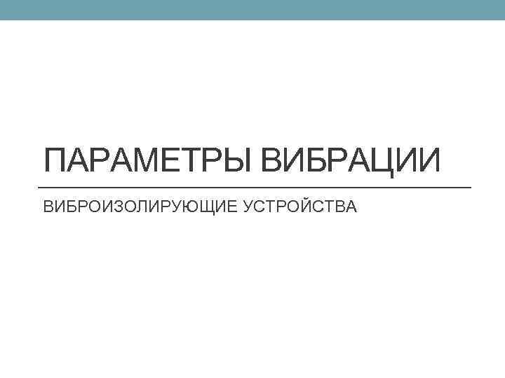 ПАРАМЕТРЫ ВИБРАЦИИ ВИБРОИЗОЛИРУЮЩИЕ УСТРОЙСТВА 