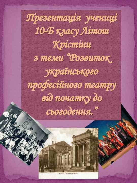 Презентація учениці 10 -Б класу Літош Крістіни з теми “Розвиток українського професійного театру від