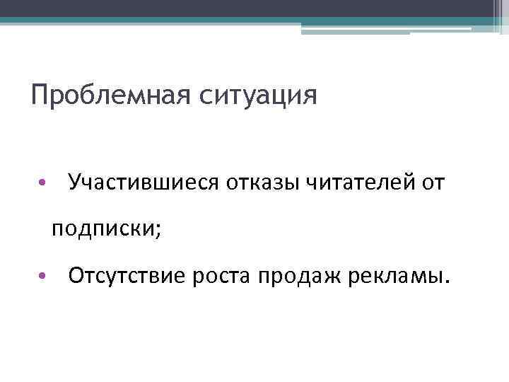 Проблемная ситуация • Участившиеся отказы читателей от подписки; • Отсутствие роста продаж рекламы. 