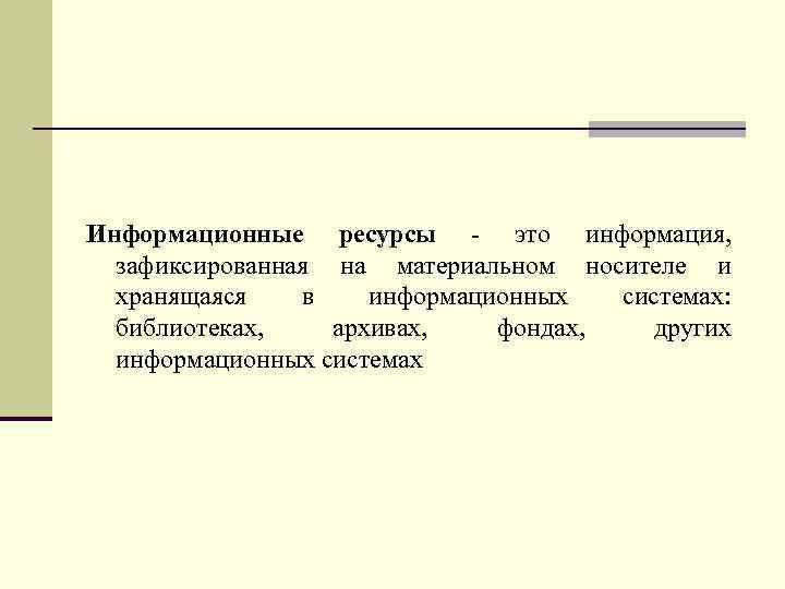 Информационные ресурсы - это информация, зафиксированная на материальном носителе и хранящаяся в информационных системах: