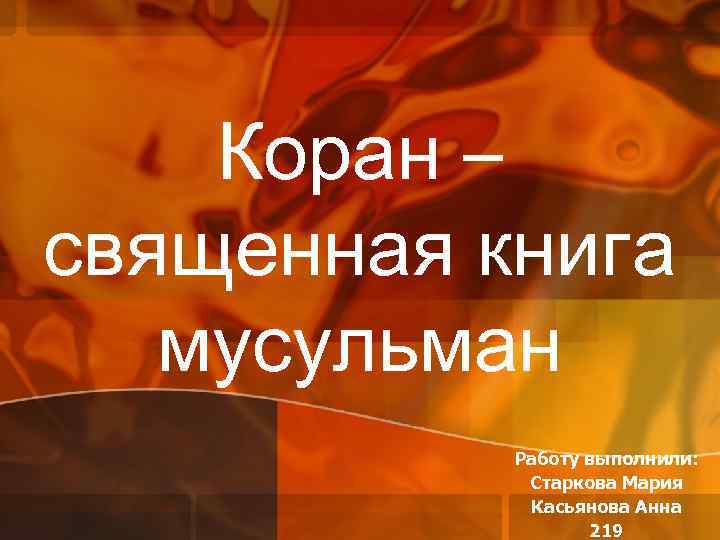 Коран – священная книга мусульман Работу выполнили: Старкова Мария Касьянова Анна 219 