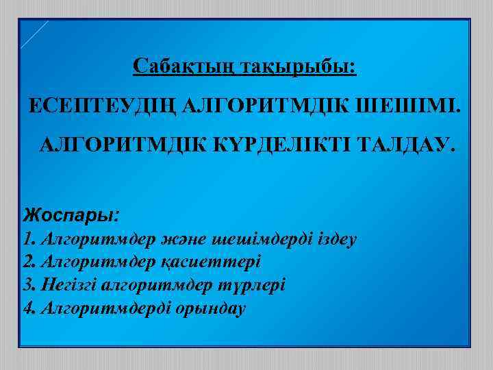 Сабақтың тақырыбы: ЕСЕПТЕУДІҢ АЛГОРИТМДІК ШЕШІМІ. АЛГОРИТМДІК КҮРДЕЛІКТІ ТАЛДАУ. Жоспары: 1. Алгоритмдер және шешімдерді іздеу