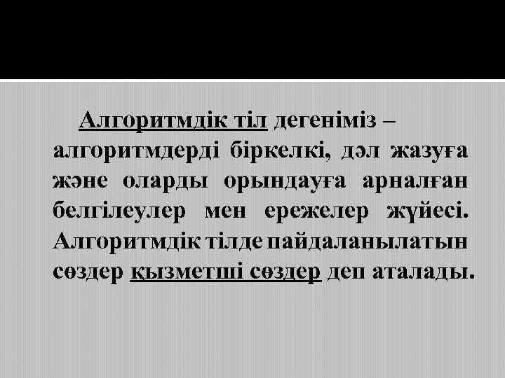 Алгоритмдік тіл дегеніміз – алгоритмдерді біркелкі, дәл жазуға және оларды орындауға арналған белгілеулер мен