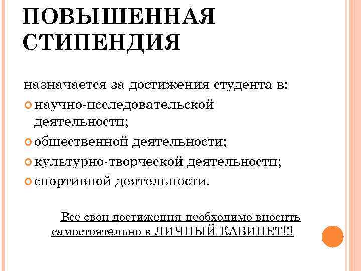 ПОВЫШЕННАЯ СТИПЕНДИЯ назначается за достижения студента в: научно-исследовательской деятельности; общественной деятельности; культурно-творческой деятельности; спортивной