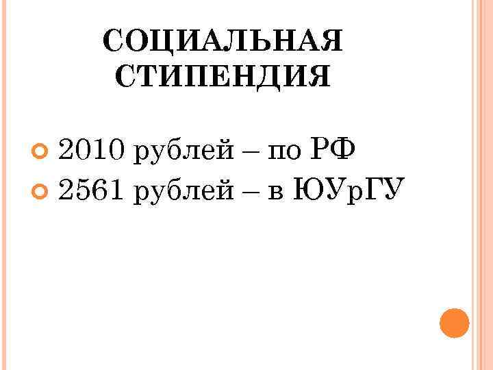 СОЦИАЛЬНАЯ СТИПЕНДИЯ 2010 рублей – по РФ 2561 рублей – в ЮУр. ГУ 