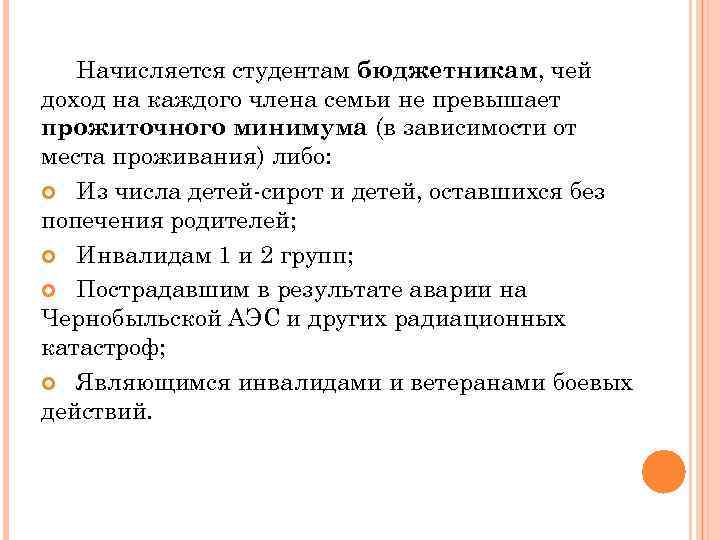 Начисляется студентам бюджетникам, чей доход на каждого члена семьи не превышает прожиточного минимума (в