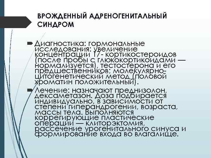 ВРОЖДЕННЫЙ АДРЕНОГЕНИТАЛЬНЫЙ СИНДРОМ Диагностика: гормональные исследования: увеличение концентрации 17 - кортикостероидов (после пробы с