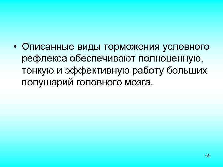  • Описанные виды торможения условного рефлекса обеспечивают полноценную, тонкую и эффективную работу больших