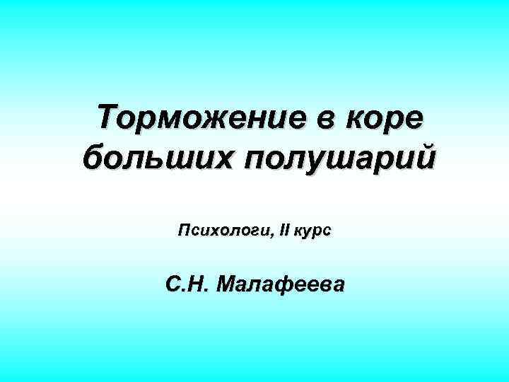 Торможение в коре больших полушарий Психологи, II курс С. Н. Малафеева 
