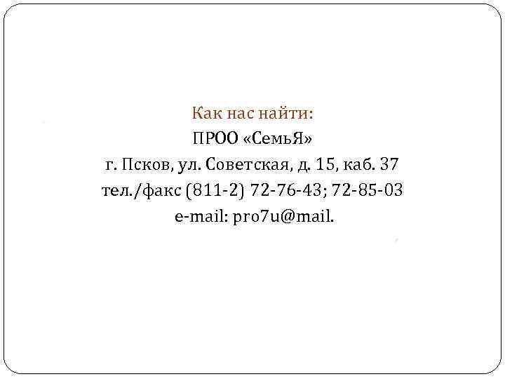 Как нас найти: ПРОО «Семь. Я» г. Псков, ул. Советская, д. 15, каб. 37