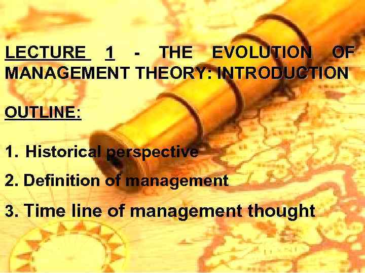 LECTURE 1 - THE EVOLUTION OF MANAGEMENT THEORY: INTRODUCTION OUTLINE: 1. Historical perspective 2.