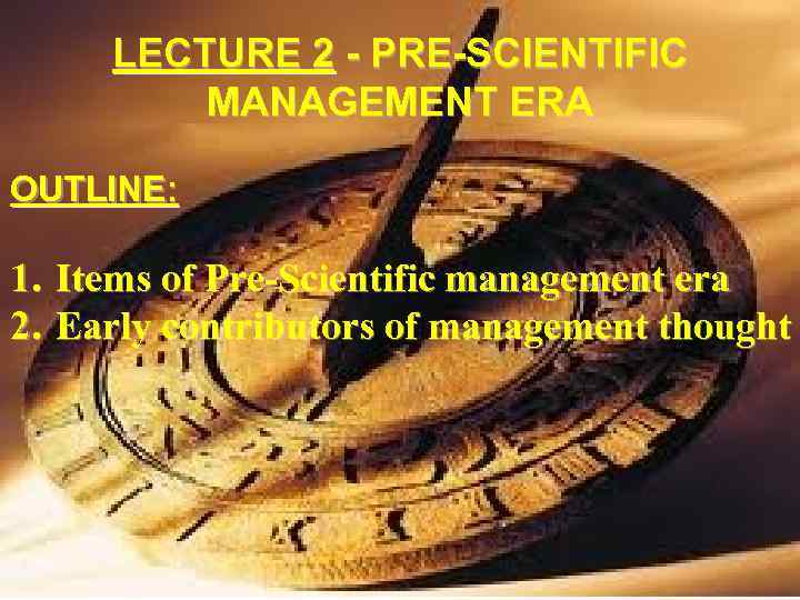 LECTURE 2 - PRE-SCIENTIFIC MANAGEMENT ERA OUTLINE: 1. Items of Pre-Scientific management era 2.