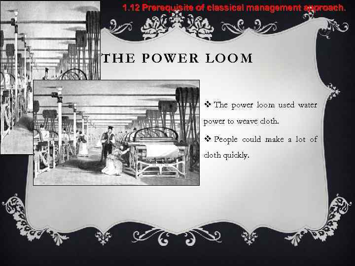 1. 12 Prerequisite of classical management approach. THE POWER LOOM v The power loom