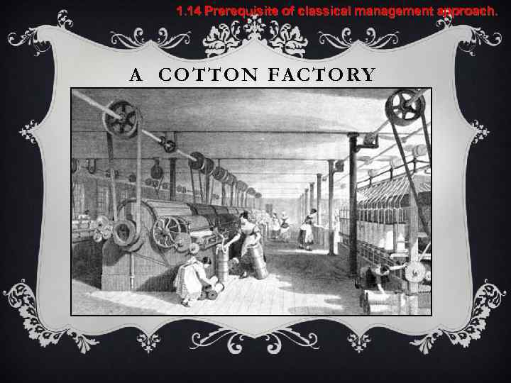 1. 14 Prerequisite of classical management approach. A COTTON FACTORY 