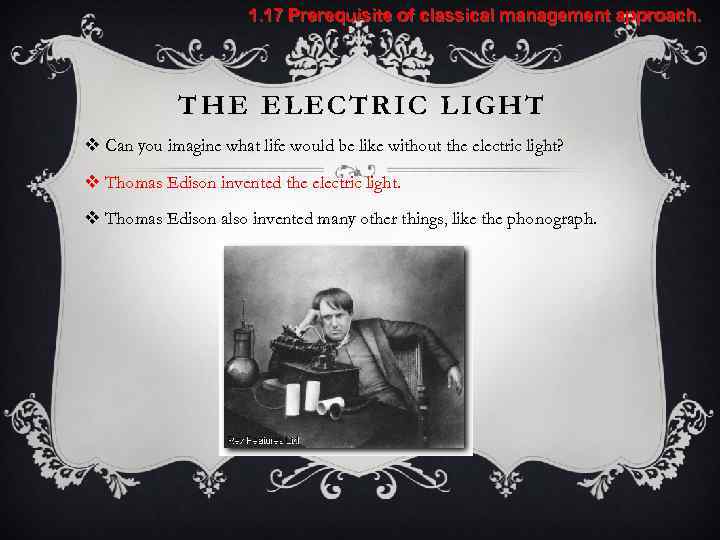 1. 17 Prerequisite of classical management approach. THE ELECTRIC LIGHT v Can you imagine